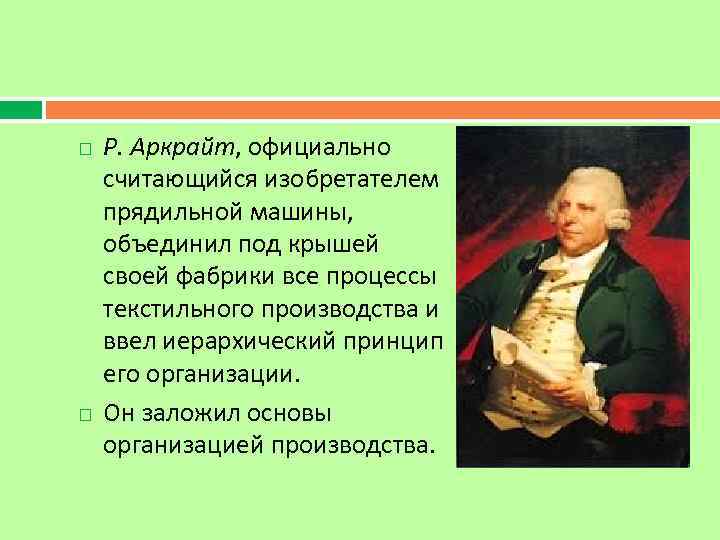  Р. Аркрайт, официально считающийся изобретателем прядильной машины, объединил под крышей своей фабрики все