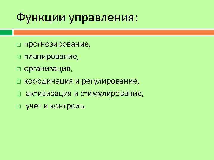 Функции управления: прогнозирование, планирование, организация, координация и регулирование, активизация и стимулирование, учет и контроль.