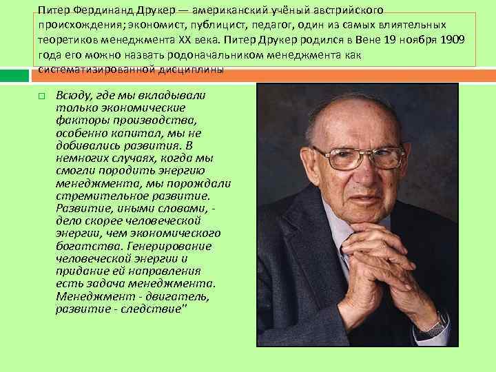 Питер Фердинанд Друкер — американский учёный австрийского происхождения; экономист, публицист, педагог, один из самых