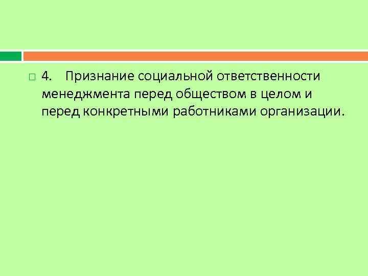  4. Признание социальной ответственности менеджмента перед обществом в целом и перед конкретными работниками