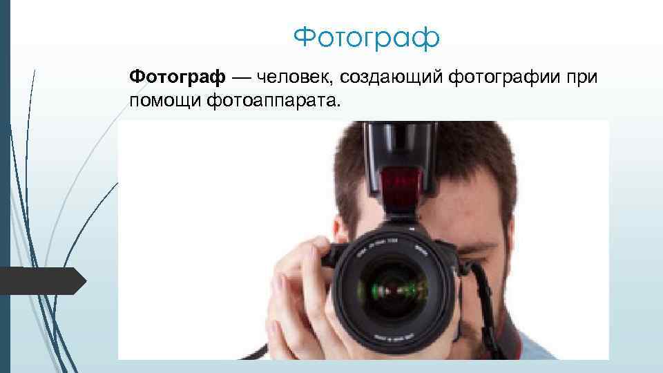 Фотограф — человек, создающий фотографии при помощи фотоаппарата. 