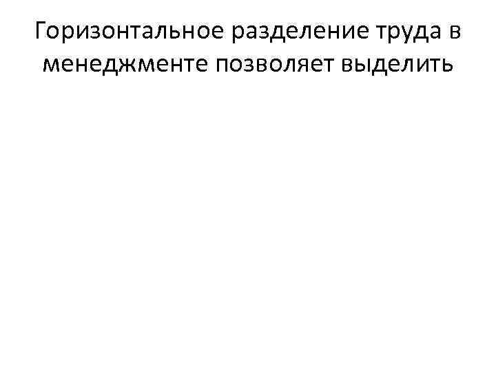 Горизонтальное разделение труда в менеджменте позволяет выделить 