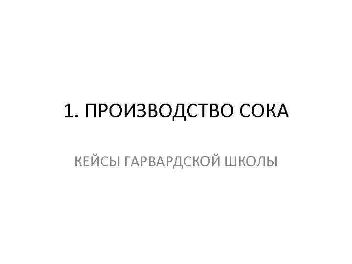 1. ПРОИЗВОДСТВО СОКА КЕЙСЫ ГАРВАРДСКОЙ ШКОЛЫ 