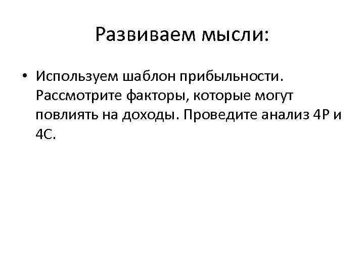 Развиваем мысли: • Используем шаблон прибыльности. Рассмотрите факторы, которые могут повлиять на доходы. Проведите