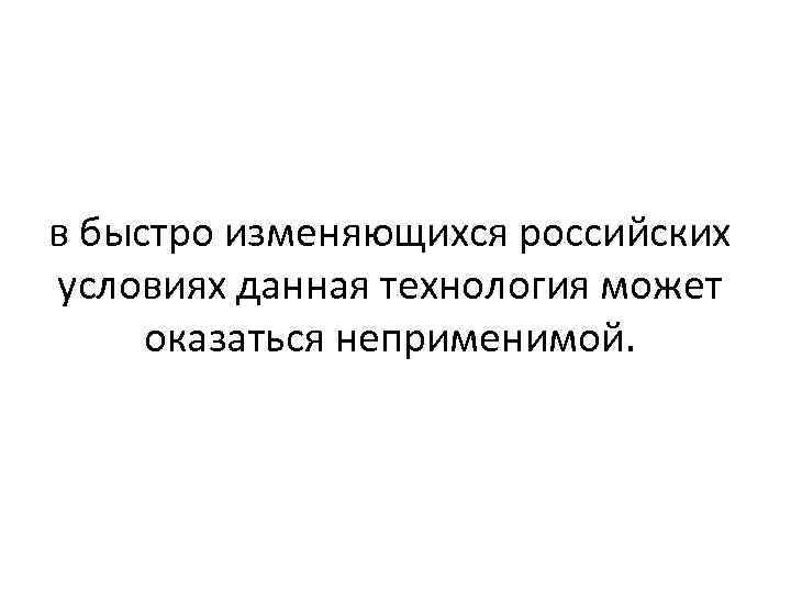 в быстро изменяющихся российских условиях данная технология может оказаться неприменимой. 