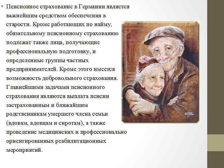 § Пенсионное страхование в Германии является важнейшим средством обеспечения в старости. Кроме работающих по