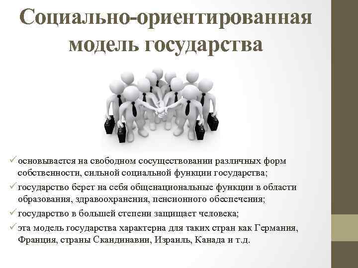 Социально-ориентированная модель государства ü основывается на свободном сосуществовании различных форм собственности, сильной социальной функции