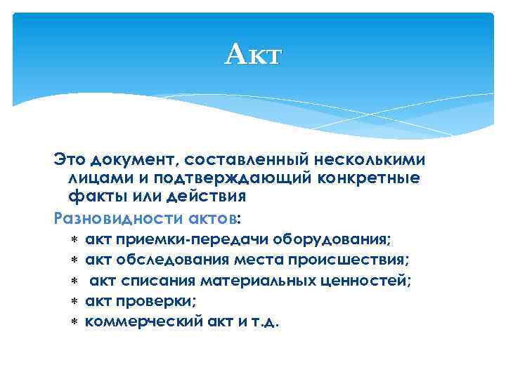 Акт Это документ, составленный несколькими лицами и подтверждающий конкретные факты или действия Разновидности актов: