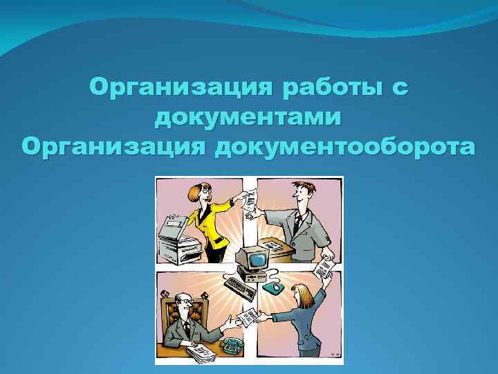 Организация работы с документами Организация документооборота 