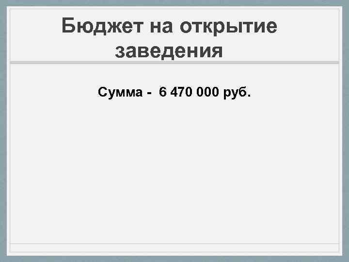 Бюджет на открытие заведения Сумма - 6 470 000 руб. 