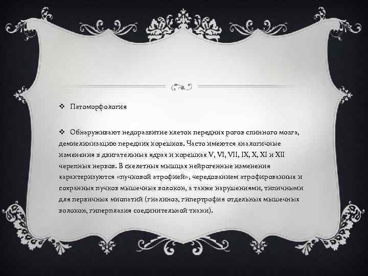 v Патоморфология v Обнаруживают недоразвитие клеток передних рогов спинного мозга, демиелинизацию передних корешков. Часто