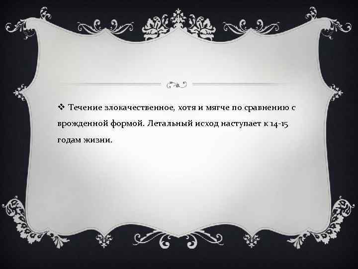 v Течение злокачественное, хотя и мягче по сравнению с врожденной формой. Летальный исход наступает