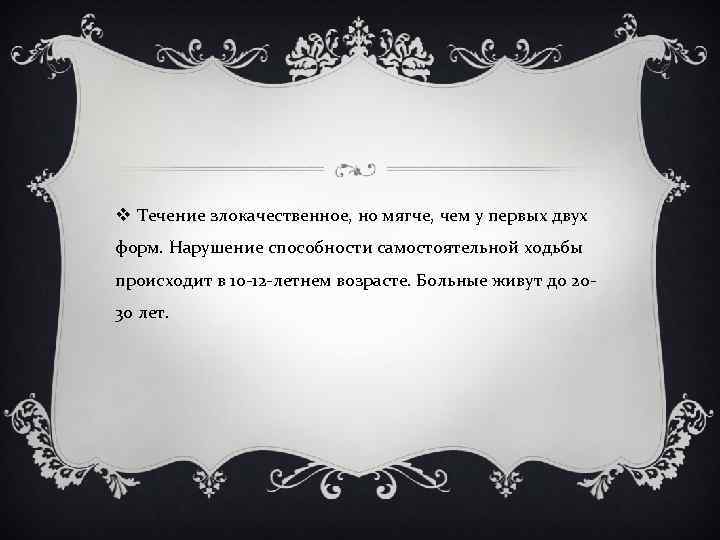 v Течение злокачественное, но мягче, чем у первых двух форм. Нарушение способности самостоятельной ходьбы