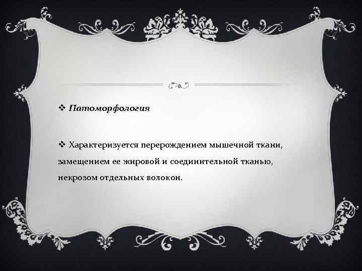 v Патоморфология v Характеризуется перерождением мышечной ткани, замещением ее жировой и соединительной тканью, некрозом