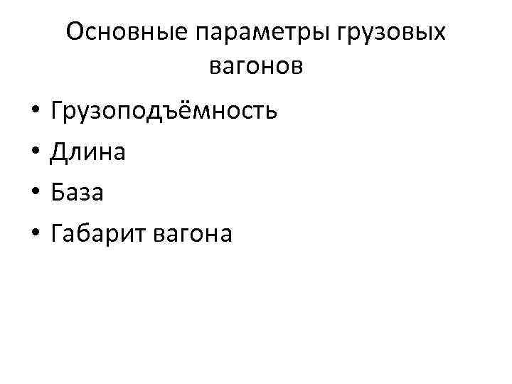 Основные параметры грузовых вагонов • • Грузоподъёмность Длина База Габарит вагона 