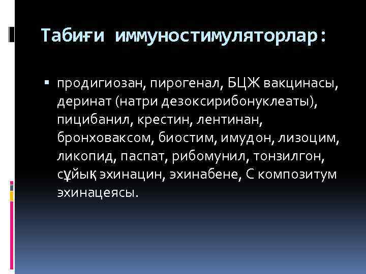Табиғи иммуностимуляторлар: продигиозан, пирогенал, БЦЖ вакцинасы, деринат (натри дезоксирибонуклеаты), пицибанил, крестин, лентинан, бронховаксом, биостим,