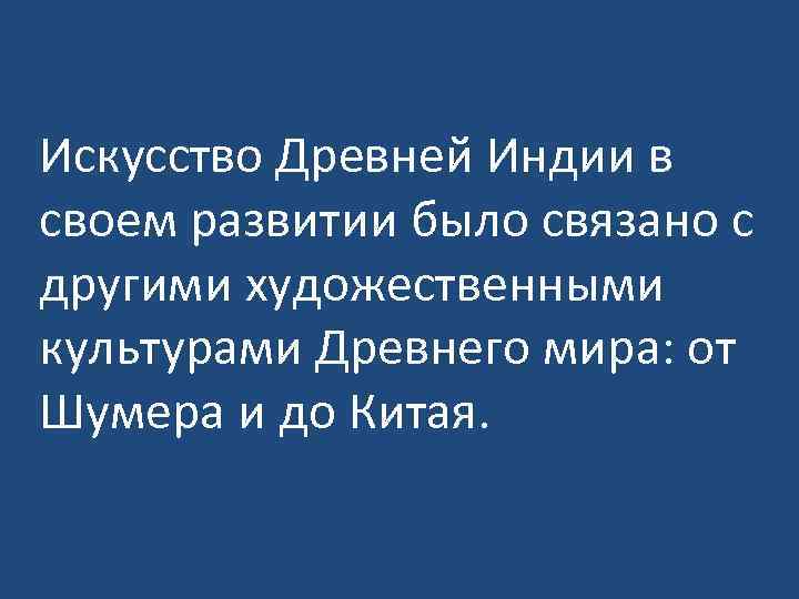 Искусство Древней Индии в своем развитии было связано с другими художественными культурами Древнего мира: