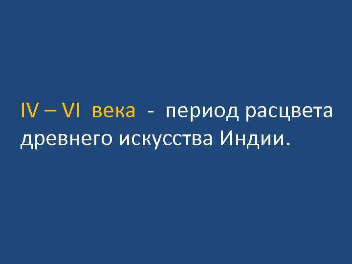 IV – VI века - период расцвета древнего искусства Индии. 