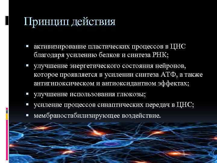 Принцип действия активизирование пластических процессов в ЦНС благодаря усилению белков и синтеза РНК; улучшение