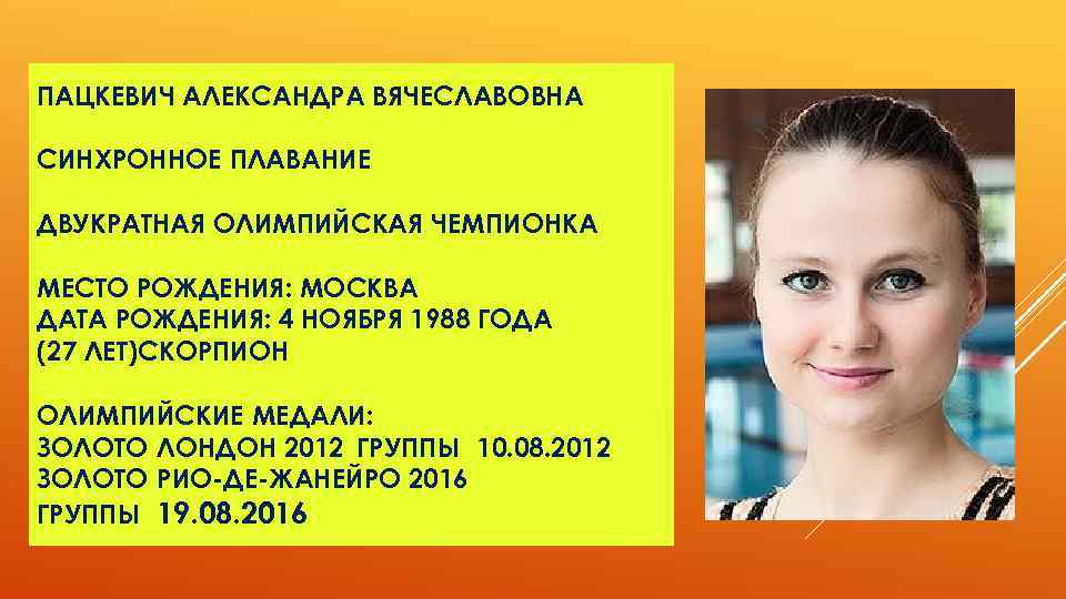 ПАЦКЕВИЧ АЛЕКСАНДРА ВЯЧЕСЛАВОВНА СИНХРОННОЕ ПЛАВАНИЕ ДВУКРАТНАЯ ОЛИМПИЙСКАЯ ЧЕМПИОНКА МЕСТО РОЖДЕНИЯ: МОСКВА ДАТА РОЖДЕНИЯ: 4