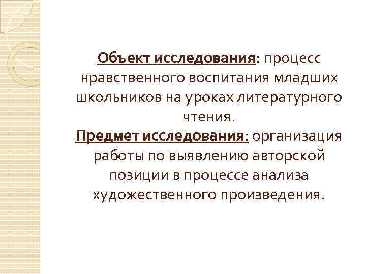 Объект исследования: процесс нравственного воспитания младших школьников на уроках литературного чтения. Предмет исследования: организация