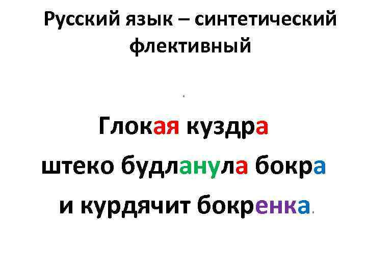 Русский язык – синтетический флективный. Глокая куздра штеко будланула бокра и курдячит бокренка. 