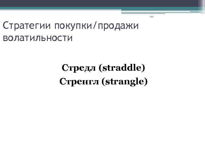 122 Cтратегии покупки/продажи волатильности Стредл (straddle) Стренгл (strangle) 