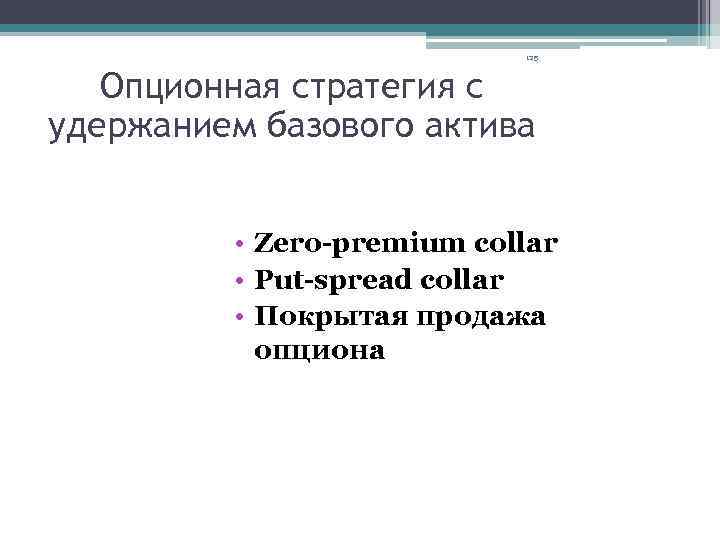 125 Опционная стратегия с удержанием базового актива • Zero-premium collar • Put-spread collar •