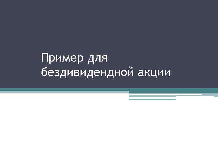 Пример для бездивидендной акции 