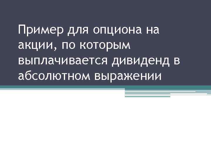 Пример для опциона на акции, по которым выплачивается дивиденд в абсолютном выражении 