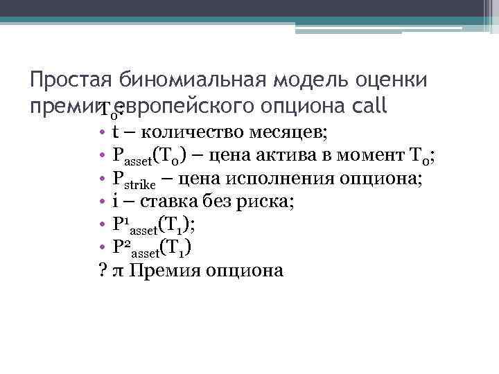 Простая биномиальная модель оценки премии 0: Т европейского опциона call • t – количество