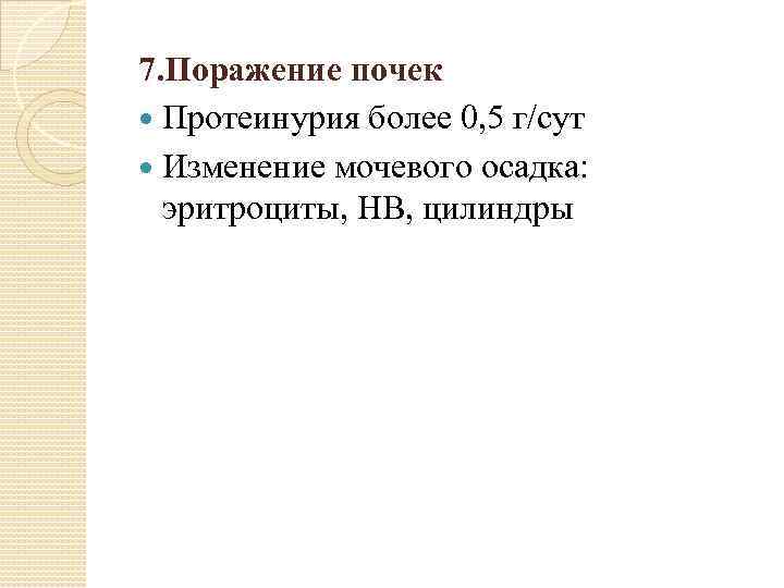 7. Поражение почек Протеинурия более 0, 5 г/сут Изменение мочевого осадка: эритроциты, НВ, цилиндры