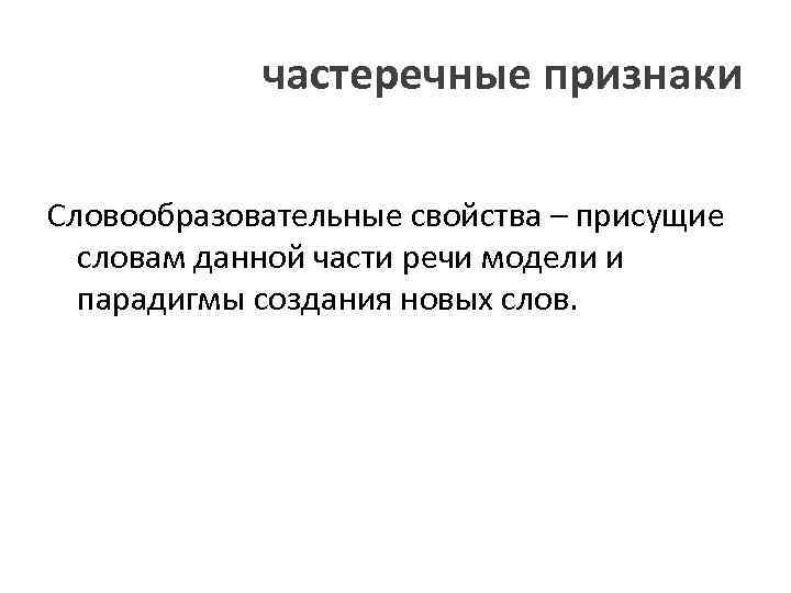 частеречные признаки Словообразовательные свойства – присущие словам данной части речи модели и парадигмы создания