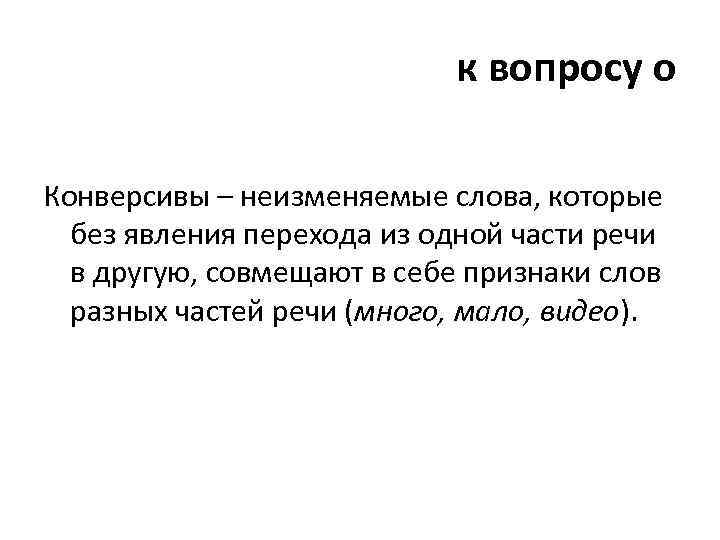 к вопросу о Конверсивы – неизменяемые слова, которые без явления перехода из одной части