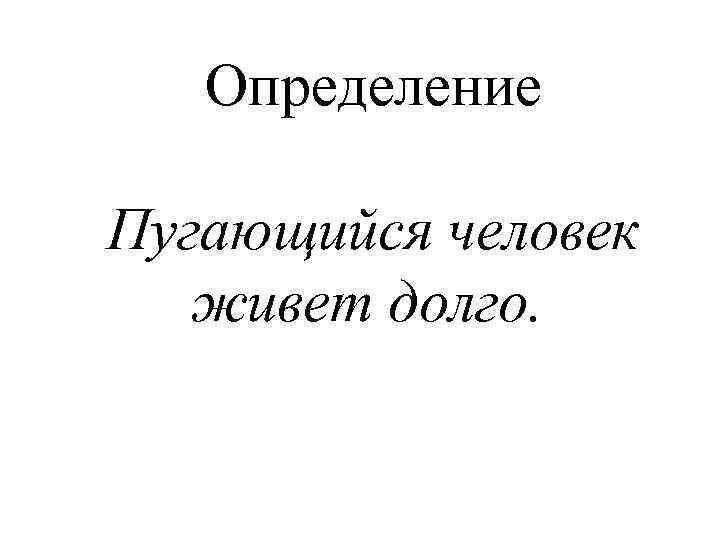 Определение Пугающийся человек живет долго. 