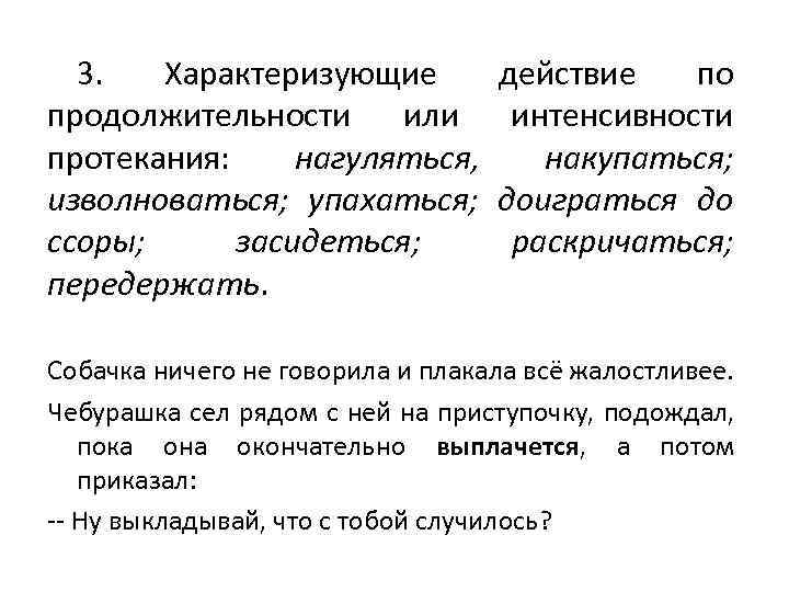 3. Характеризующие продолжительности или протекания: нагуляться, изволноваться; упахаться; ссоры; засидеться; передержать. действие по интенсивности