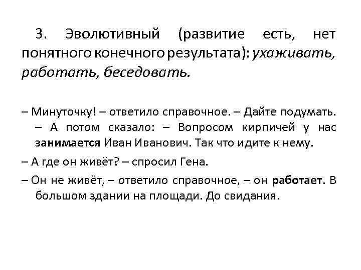 3. Эволютивный (развитие есть, нет понятного конечного результата): ухаживать, работать, беседовать. – Минуточку! –