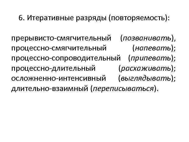 6. Итеративные разряды (повторяемость): прерывисто-смягчительный (позванивать), процессно-смягчительный (напевать); процессно-сопроводительный (припевать); процессно-длительный (расхаживать); осложненно-интенсивный (выглядывать);