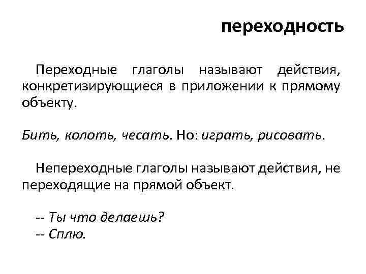 переходность Переходные глаголы называют действия, конкретизирующиеся в приложении к прямому объекту. Бить, колоть, чесать.