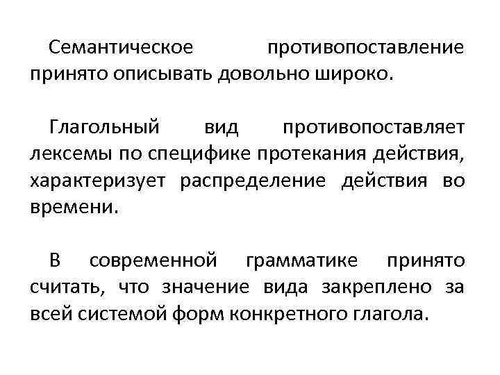 Семантическое противопоставление принято описывать довольно широко. Глагольный вид противопоставляет лексемы по специфике протекания действия,