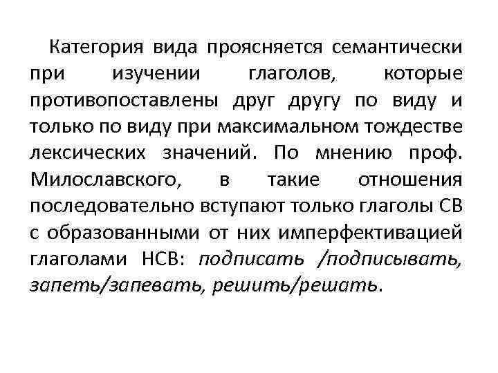 Категория вида проясняется семантически при изучении глаголов, которые противопоставлены другу по виду и только