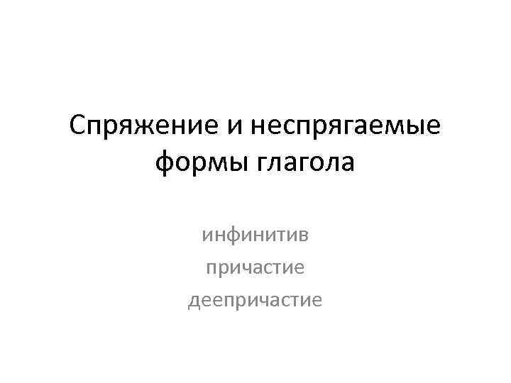 Спряжение и неспрягаемые формы глагола инфинитив причастие деепричастие 