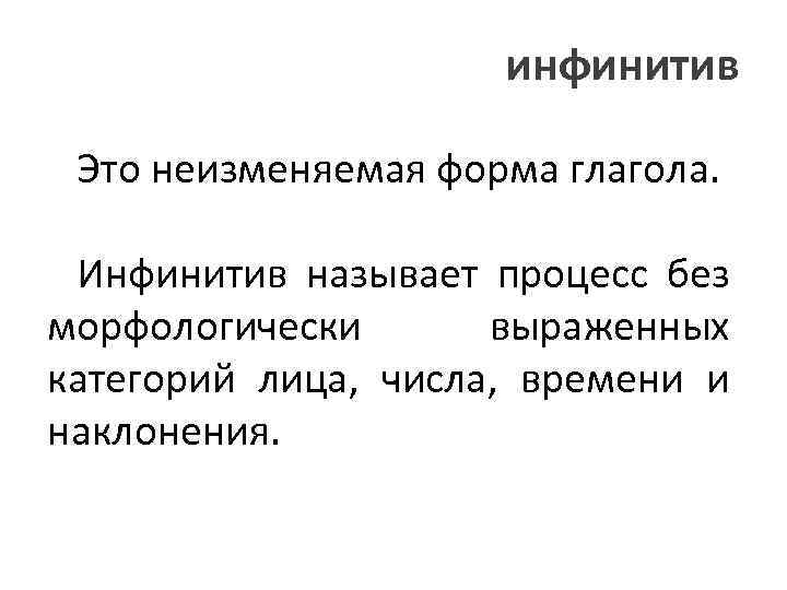 инфинитив Это неизменяемая форма глагола. Инфинитив называет процесс без морфологически выраженных категорий лица, числа,