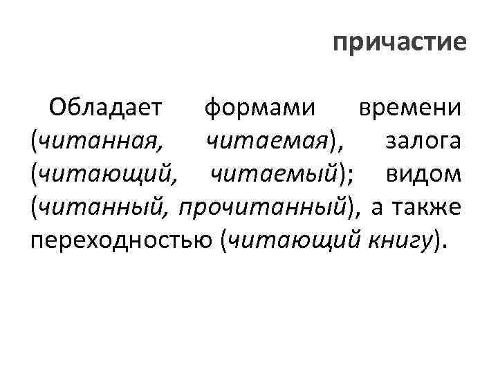 причастие Обладает формами времени (читанная, читаемая), залога (читающий, читаемый); видом (читанный, прочитанный), а также