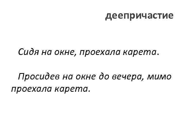 деепричастие Сидя на окне, проехала карета. Просидев на окне до вечера, мимо проехала карета.