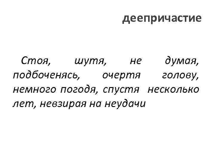 деепричастие Стоя, шутя, не думая, подбоченясь, очертя голову, немного погодя, спустя несколько лет, невзирая