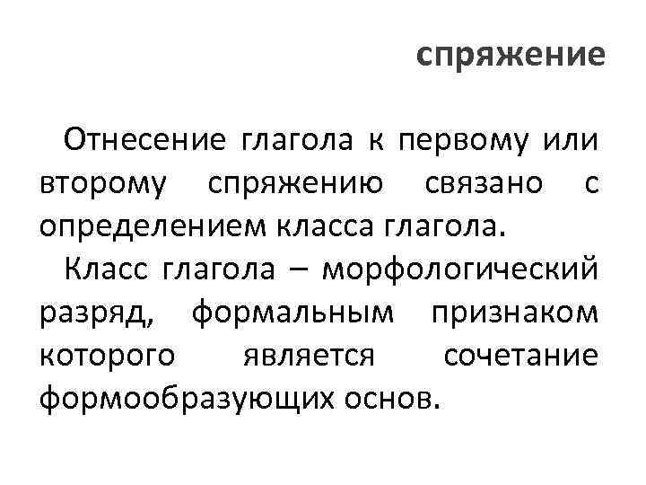 спряжение Отнесение глагола к первому или второму спряжению связано с определением класса глагола. Класс