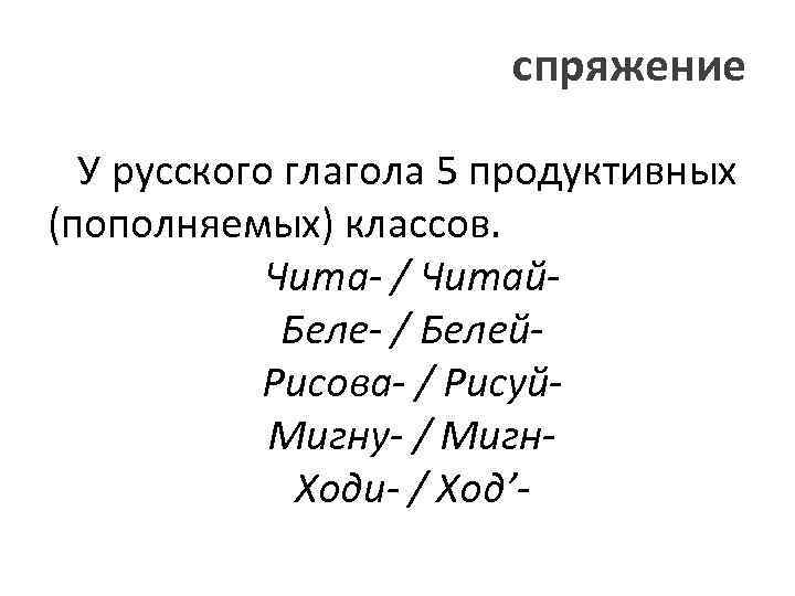 спряжение У русского глагола 5 продуктивных (пополняемых) классов. Чита- / Читай. Беле- / Белей.