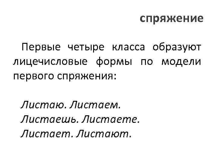 спряжение Первые четыре класса образуют лицечисловые формы по модели первого спряжения: Листаю. Листаем. Листаешь.