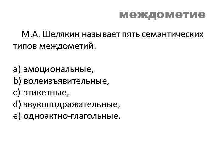 междометие М. А. Шелякин называет пять семантических типов междометий. a) эмоциональные, b) волеизъявительные, c)